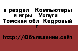  в раздел : Компьютеры и игры » Услуги . Томская обл.,Кедровый г.